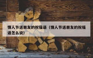 情人节送朋友的祝福语（情人节送朋友的祝福语怎么说）