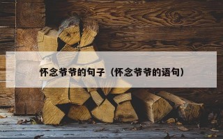 怀念爷爷的句子（怀念爷爷的语句）