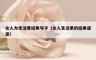 女人为生活累经典句子（女人生活累的经典语录）