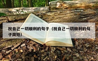祝自己一切顺利的句子（祝自己一切顺利的句子简短）