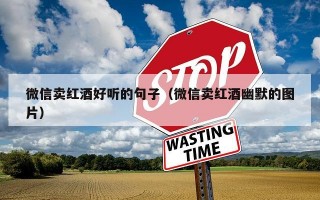 微信卖红酒好听的句子（微信卖红酒幽默的图片）