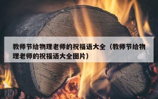 教师节给物理老师的祝福语大全（教师节给物理老师的祝福语大全图片）
