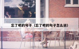 忘了吧的句子（忘了吧的句子怎么说）