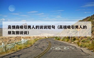 高情商吸引男人的说说短句（高端吸引男人的朋友圈说说）