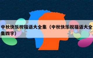 中秋快乐祝福语大全集（中秋快乐祝福语大全集四字）
