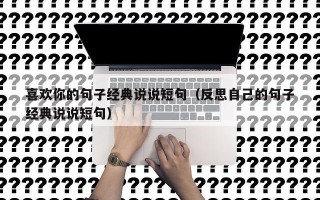 喜欢你的句子经典说说短句（反思自己的句子经典说说短句）