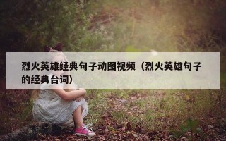 烈火英雄经典句子动图视频（烈火英雄句子 的经典台词）