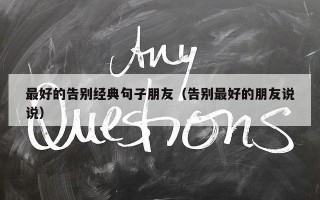 最好的告别经典句子朋友（告别最好的朋友说说）