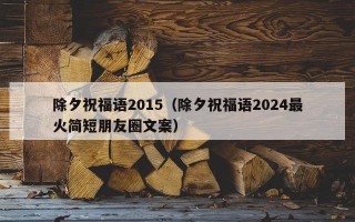 除夕祝福语2015（除夕祝福语2024最火简短朋友圈文案）