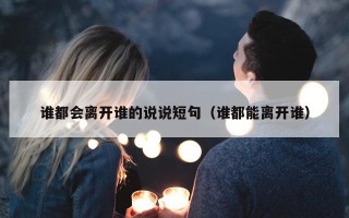 谁都会离开谁的说说短句（谁都能离开谁）