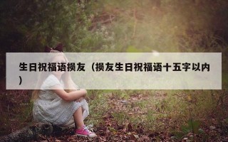生日祝福语损友（损友生日祝福语十五字以内）