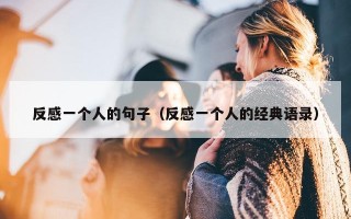 反感一个人的句子（反感一个人的经典语录）