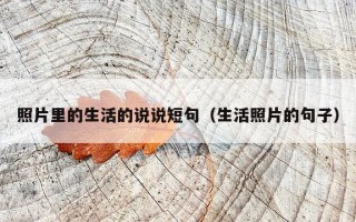 照片里的生活的说说短句（生活照片的句子）