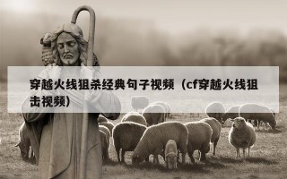 穿越火线狙杀经典句子视频（cf穿越火线狙击视频）
