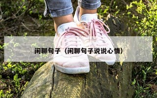 闲聊句子（闲聊句子说说心情）