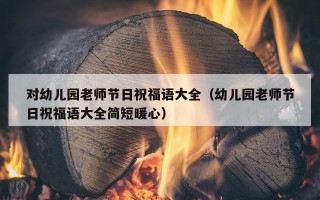 对幼儿园老师节日祝福语大全（幼儿园老师节日祝福语大全简短暖心）