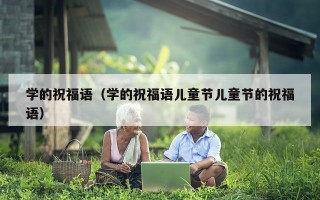 学的祝福语（学的祝福语儿童节儿童节的祝福语）