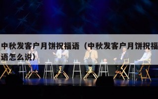 中秋发客户月饼祝福语（中秋发客户月饼祝福语怎么说）