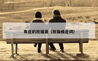 有近的祝福语（祝福相近词）
