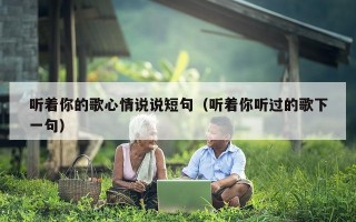 听着你的歌心情说说短句（听着你听过的歌下一句）