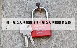 祝中年女人祝福语（祝中年女人祝福语怎么说）