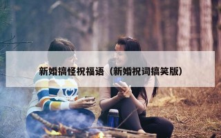 新婚搞怪祝福语（新婚祝词搞笑版）
