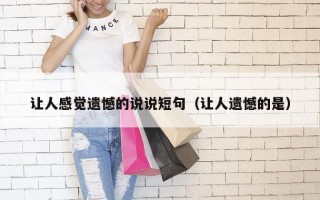 让人感觉遗憾的说说短句（让人遗憾的是）