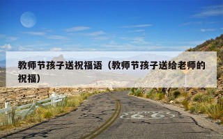 教师节孩子送祝福语（教师节孩子送给老师的祝福）