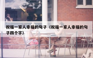 祝福一家人幸福的句子（祝福一家人幸福的句子四个字）