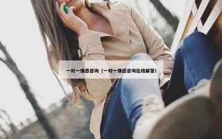 一对一情感咨询（一对一情感咨询在线解答）