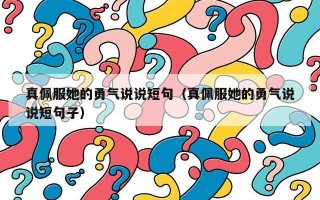 真佩服她的勇气说说短句（真佩服她的勇气说说短句子）