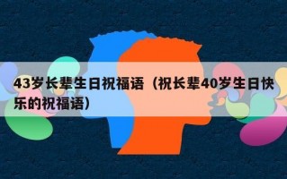 43岁长辈生日祝福语（祝长辈40岁生日快乐的祝福语）
