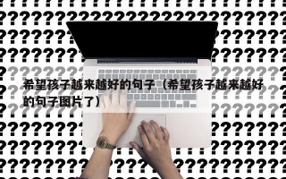 希望孩子越来越好的句子（希望孩子越来越好的句子图片了）