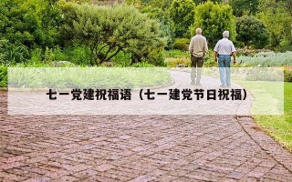 七一党建祝福语（七一建党节日祝福）