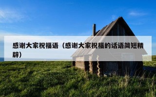 感谢大家祝福语（感谢大家祝福的话语简短精辟）