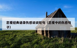 恋爱经典语录伤感说说短句（恋爱中的伤感句子）