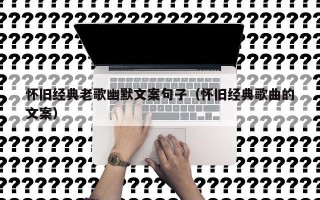 怀旧经典老歌幽默文案句子（怀旧经典歌曲的文案）