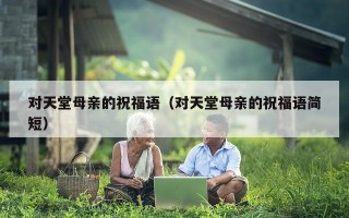 对天堂母亲的祝福语（对天堂母亲的祝福语简短）