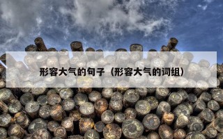 形容大气的句子（形容大气的词组）