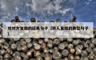 劝对方复婚的经典句子（劝人复婚的典型句子）