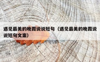 遇见最美的晚霞说说短句（遇见最美的晚霞说说短句文案）