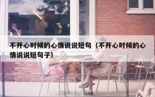 不开心时候的心情说说短句（不开心时候的心情说说短句子）