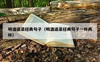 喝酒语录经典句子（喝酒语录经典句子一杯两杯）