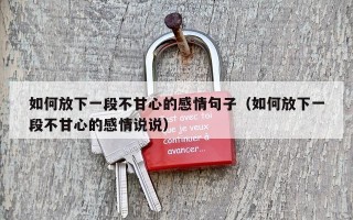 如何放下一段不甘心的感情句子（如何放下一段不甘心的感情说说）