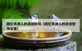 回忆天津人的说说短句（回忆天津人的说说短句文案）