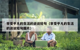 享受平凡的生活的说说短句（享受平凡的生活的说说短句图片）