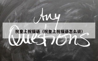 祝皇上祝福语（祝皇上祝福语怎么说）