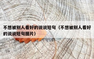 不想被别人看好的说说短句（不想被别人看好的说说短句图片）