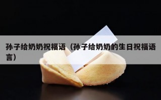 孙子给奶奶祝福语（孙子给奶奶的生日祝福语言）