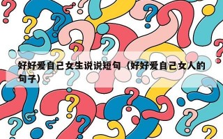 好好爱自己女生说说短句（好好爱自己女人的句子）